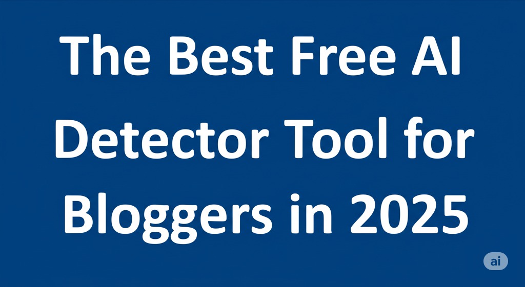 The Best Free AI Detector Tool for Bloggers in 2025